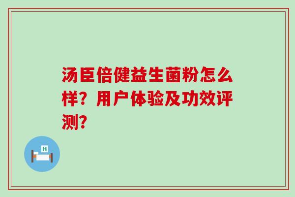 汤臣倍健益生菌粉怎么样?用户体验及功效评测? 汤臣倍健益生菌粉怎么样?用户体验及功效评测?
