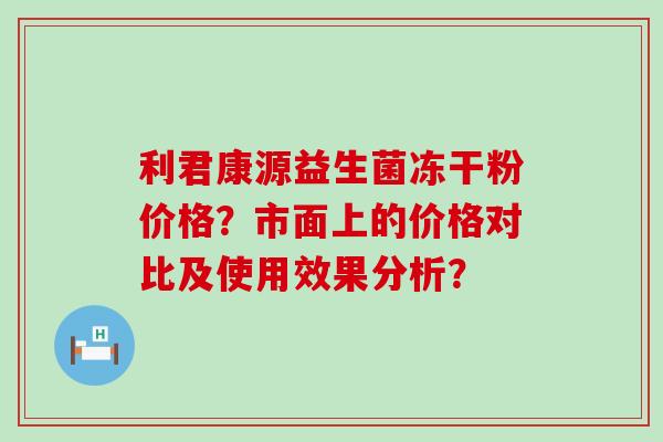 利君康源益生菌冻干粉价格？市面上的价格对比及使用效果分析？