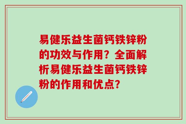 易健乐益生菌钙铁锌粉的功效与作用?全面解析易健乐益生菌钙铁锌粉的作用和优点? 易健乐益生菌钙铁锌粉的功效与作用?全面解析易健乐益生菌钙铁锌粉的作用和优点?