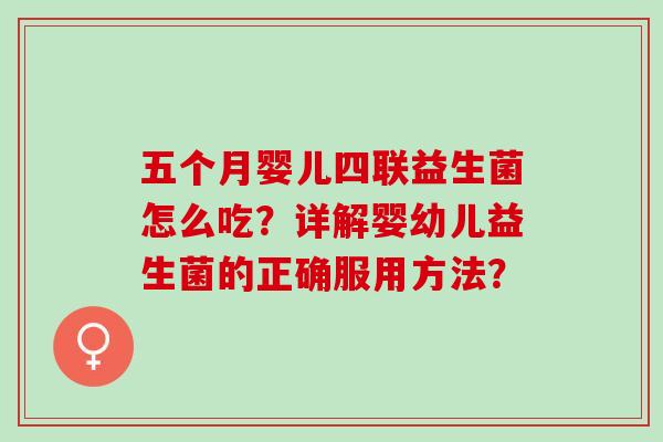五个月婴儿四联益生菌怎么吃？详解婴幼儿益生菌的正确服用方法？