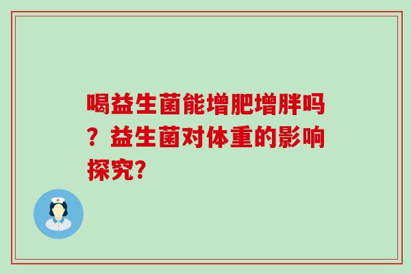 喝益生菌能增肥增胖吗？益生菌对体重的影响探究？