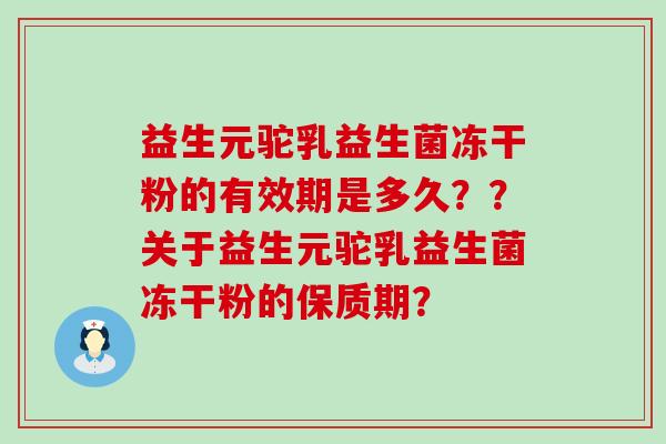 益生元驼乳益生菌冻干粉的有效期是多久？？关于益生元驼乳益生菌冻干粉的保质期？