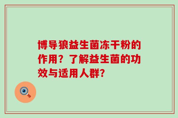 博导狼益生菌冻干粉的作用?了解益生菌的功效与适用人群? 博导狼益生菌冻干粉的作用?了解益生菌的功效与适用人群?