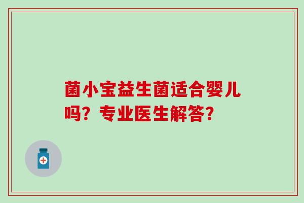 菌小宝益生菌适合婴儿吗？专业医生解答？