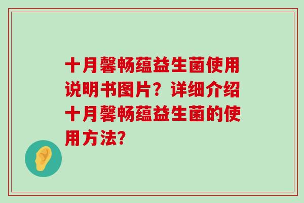 十月馨畅蕴益生菌使用说明书图片？详细介绍十月馨畅蕴益生菌的使用方法？