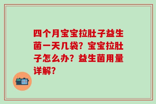 四个月宝宝拉肚子益生菌一天几袋？宝宝拉肚子怎么办？益生菌用量详解？