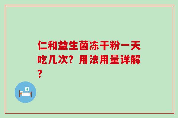 仁和益生菌冻干粉一天吃几次？用法用量详解？