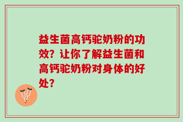 益生菌高钙驼奶粉的功效？让你了解益生菌和高钙驼奶粉对身体的好处？