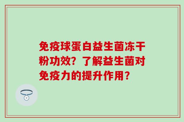 免疫球蛋白益生菌冻干粉功效？了解益生菌对免疫力的提升作用？