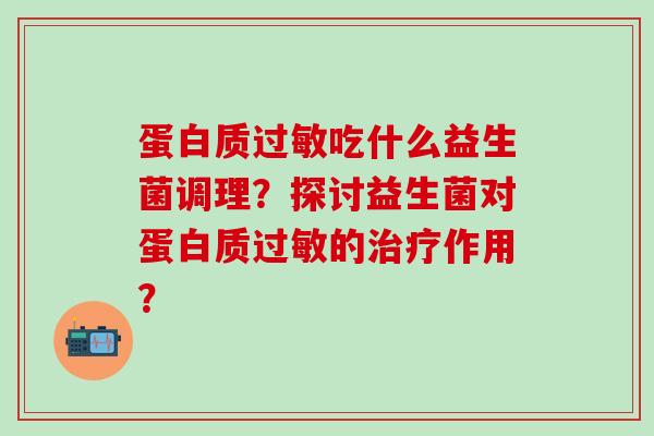 蛋白质过敏吃什么益生菌调理？探讨益生菌对蛋白质过敏的治疗作用？
