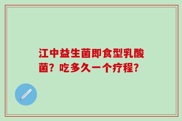 江中益生菌即食型乳酸菌？吃多久一个疗程？