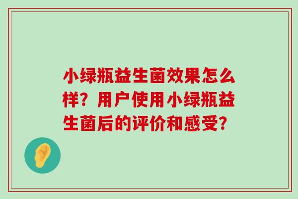 小绿瓶益生菌效果怎么样？用户使用小绿瓶益生菌后的评价和感受？