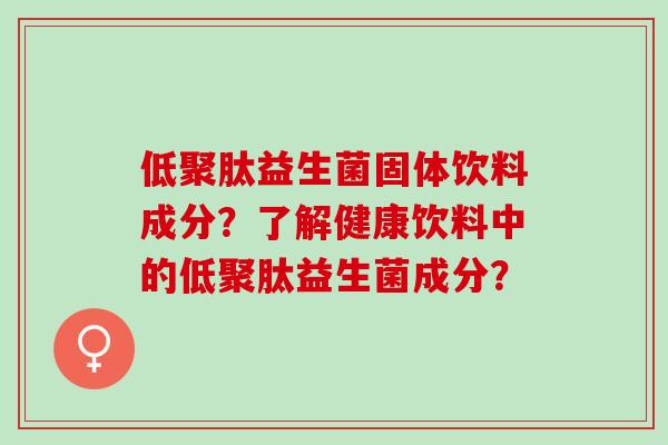 低聚肽益生菌固体饮料成分？了解健康饮料中的低聚肽益生菌成分？