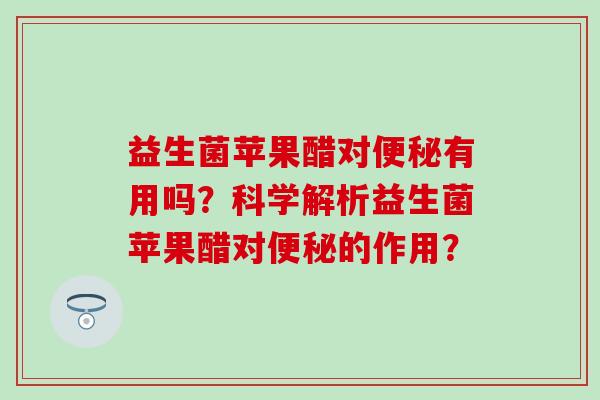 益生菌苹果醋对有用吗？科学解析益生菌苹果醋对的作用？