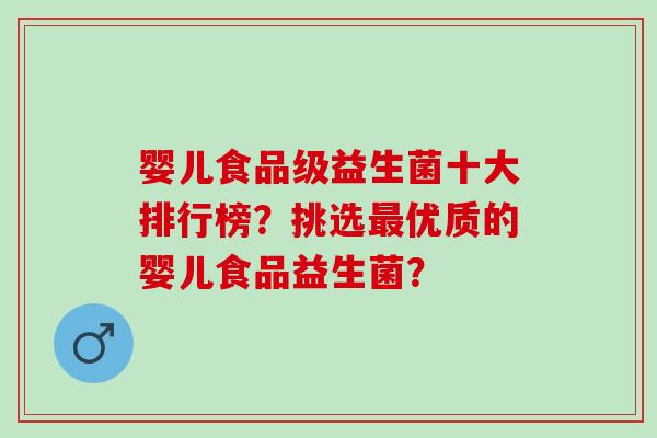 婴儿食品级益生菌十大排行榜？挑选最优质的婴儿食品益生菌？