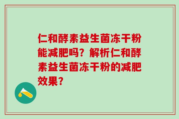 仁和酵素益生菌冻干粉能减肥吗？解析仁和酵素益生菌冻干粉的减肥效果？