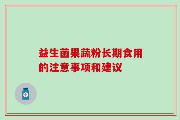 益生菌果蔬粉长期食用的注意事项和建议 益生菌果蔬粉长期食用的注意事项和建议