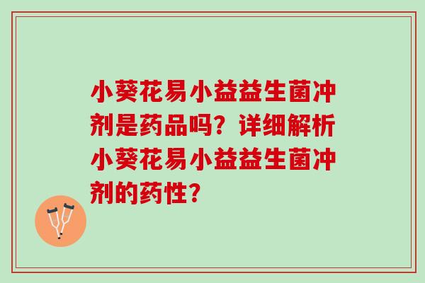 小葵花易小益益生菌冲剂是药品吗？详细解析小葵花易小益益生菌冲剂的药性？