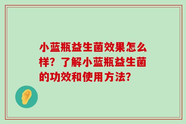 小蓝瓶益生菌效果怎么样？了解小蓝瓶益生菌的功效和使用方法？