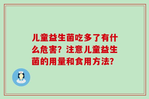 儿童益生菌吃多了有什么危害?注意儿童益生菌的用量和食用方法? 儿童益生菌吃多了有什么危害?注意儿童益生菌的用量和食用方法?