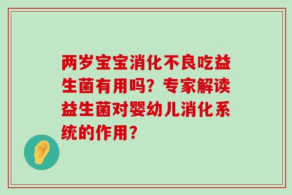 两岁宝宝消化不良吃益生菌有用吗？专家解读益生菌对婴幼儿消化系统的作用？
