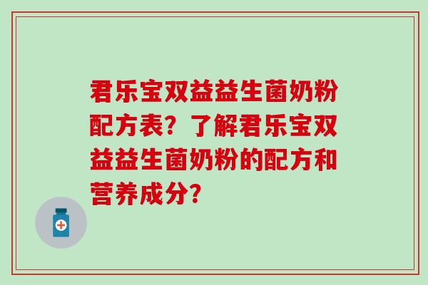 君乐宝双益益生菌奶粉配方表？了解君乐宝双益益生菌奶粉的配方和营养成分？