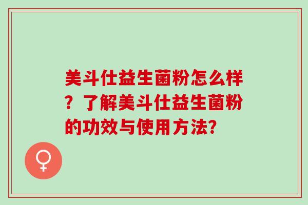 美斗仕益生菌粉怎么样？了解美斗仕益生菌粉的功效与使用方法？