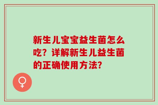 新生儿宝宝益生菌怎么吃？详解新生儿益生菌的正确使用方法？
