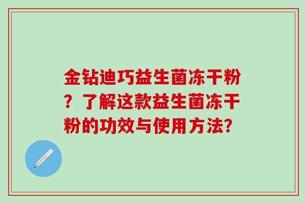 金钻迪巧益生菌冻干粉？了解这款益生菌冻干粉的功效与使用方法？