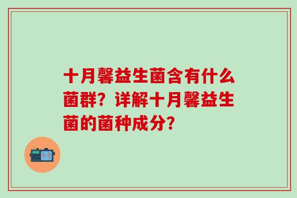 十月馨益生菌含有什么菌群？详解十月馨益生菌的菌种成分？
