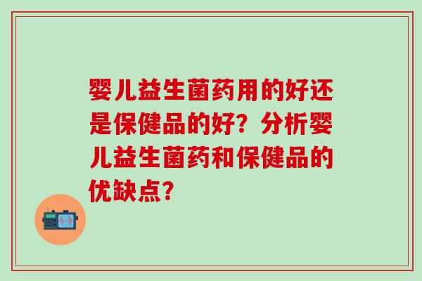 婴儿益生菌药用的好还是保健品的好？分析婴儿益生菌药和保健品的优缺点？