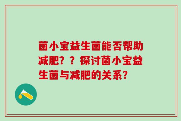 菌小宝益生菌能否帮助??探讨菌小宝益生菌与的关系? 菌小宝益生菌能否帮助??探讨菌小宝益生菌与的关系?