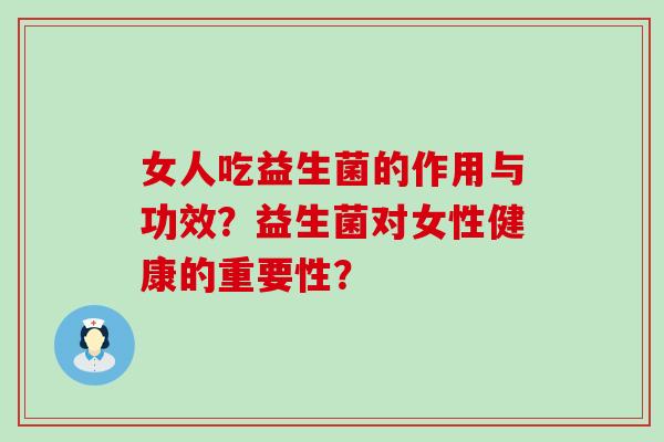 女人吃益生菌的作用与功效?益生菌对女性健康的重要性? 女人吃益生菌的作用与功效?益生菌对女性健康的重要性?