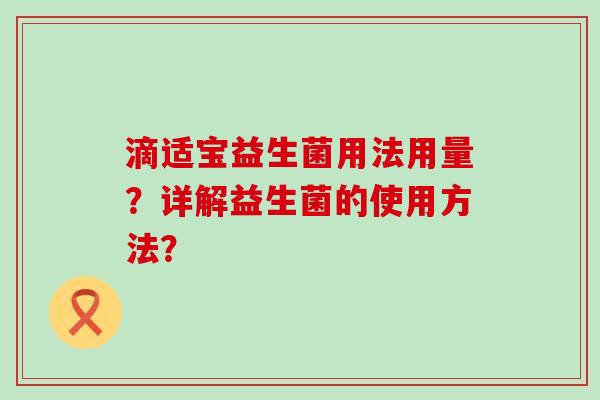滴适宝益生菌用法用量？详解益生菌的使用方法？