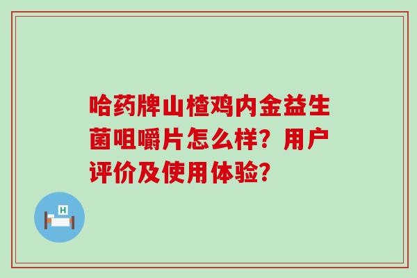 哈药牌山楂鸡内金益生菌咀嚼片怎么样？用户评价及使用体验？