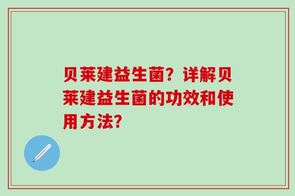 贝莱建益生菌？详解贝莱建益生菌的功效和使用方法？