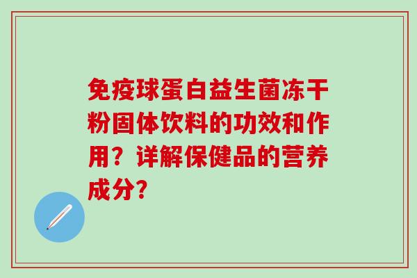免疫球蛋白益生菌冻干粉固体饮料的功效和作用？详解保健品的营养成分？