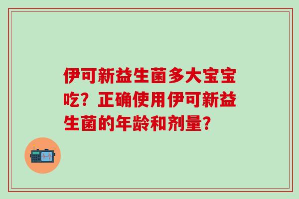 伊可新益生菌多大宝宝吃？正确使用伊可新益生菌的年龄和剂量？