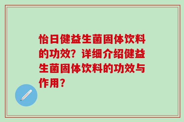 怡日健益生菌固体饮料的功效？详细介绍健益生菌固体饮料的功效与作用？
