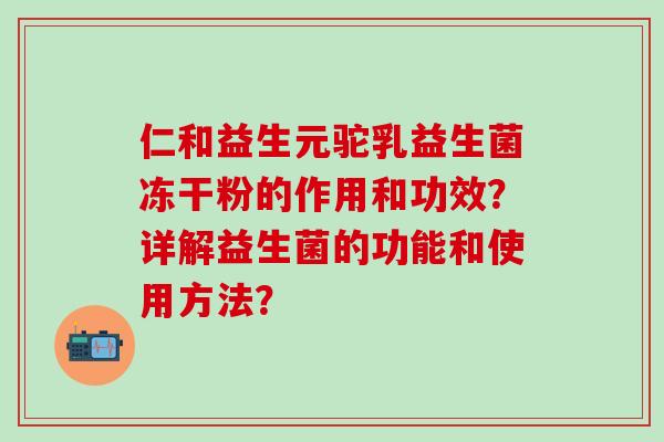 仁和益生元驼乳益生菌冻干粉的作用和功效？详解益生菌的功能和使用方法？