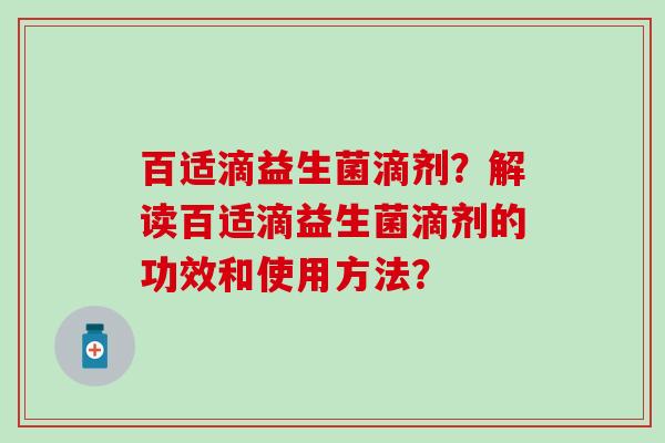 百适滴益生菌滴剂？解读百适滴益生菌滴剂的功效和使用方法？