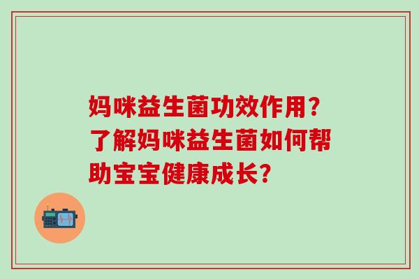 妈咪益生菌功效作用？了解妈咪益生菌如何帮助宝宝健康成长？