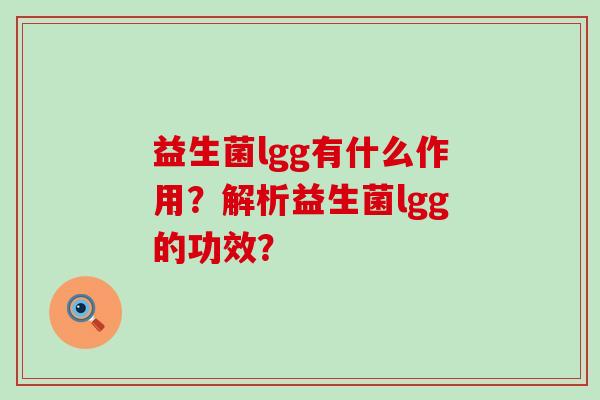 益生菌lgg有什么作用？解析益生菌lgg的功效？