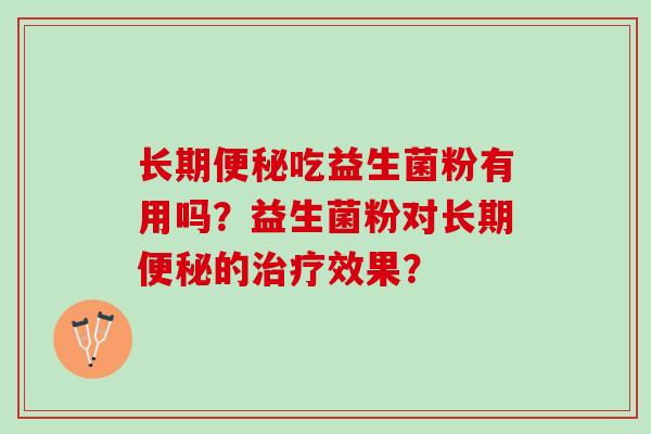长期吃益生菌粉有用吗?益生菌粉对长期的效果? 长期吃益生菌粉有用吗?益生菌粉对长期的效果?