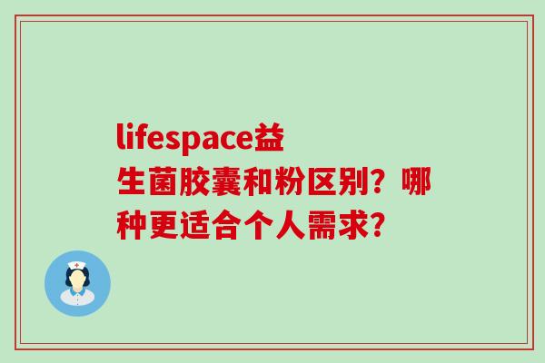 lifespace益生菌胶囊和粉区别？哪种更适合个人需求？