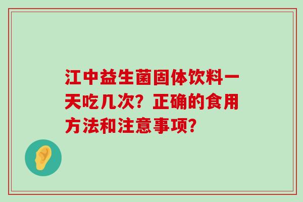 江中益生菌固体饮料一天吃几次？正确的食用方法和注意事项？