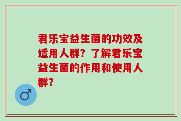 君乐宝益生菌的功效及适用人群?了解君乐宝益生菌的作用和使用人群? 君乐宝益生菌的功效及适用人群?了解君乐宝益生菌的作用和使用人群?