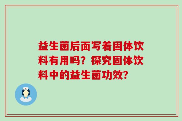 益生菌后面写着固体饮料有用吗？探究固体饮料中的益生菌功效？