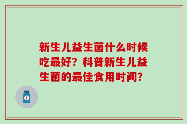 新生儿益生菌什么时候吃最好？科普新生儿益生菌的最佳食用时间？