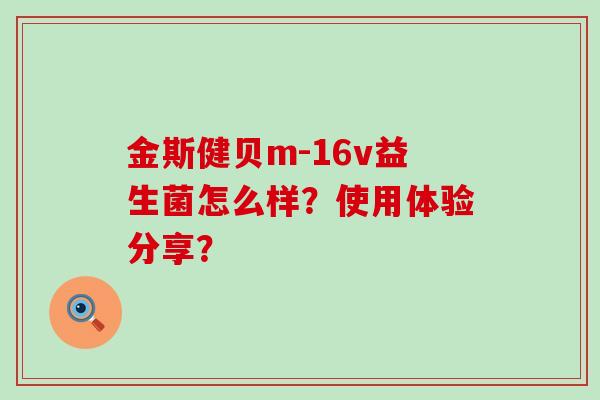 金斯健贝m-16v益生菌怎么样？使用体验分享？